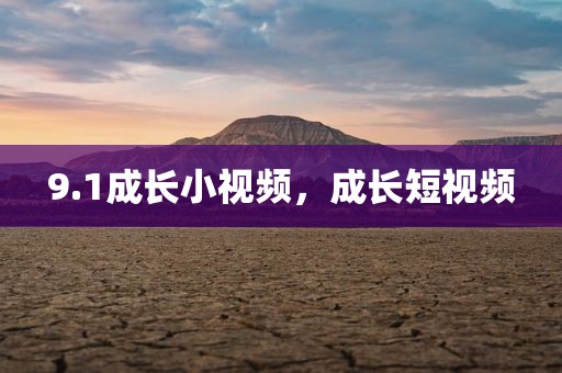 9.1成长小视频，成长短视频
