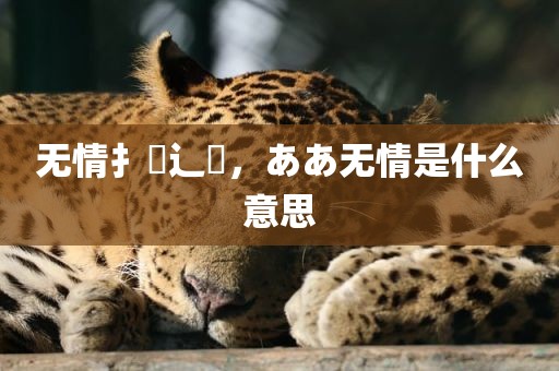 无情扌臿辶畐，ああ无情是什么意思