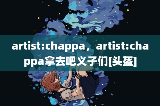 artist:chappa，artist:chappa拿去吧义子们[头盔]