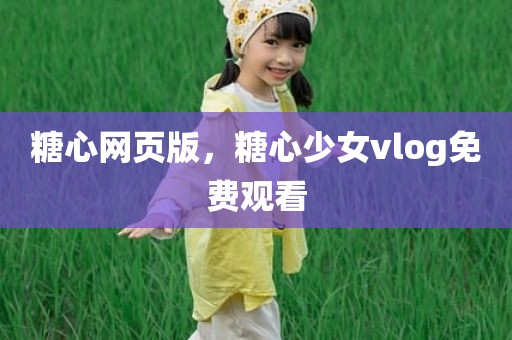 糖心网页版，糖心少女vlog免费观看
