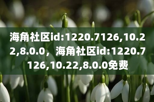 海角社区id:1220.7126,10.22,8.0.0，海角社区id:1220.7126,10.22,8.0.0免费