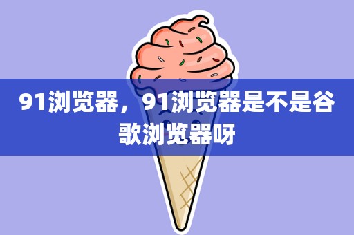 91浏览器，91浏览器是不是谷歌浏览器呀