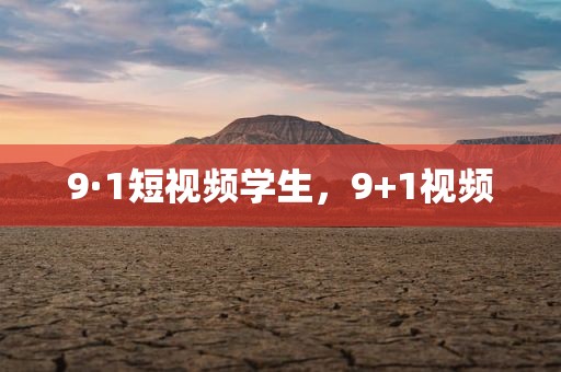9·1短视频学生，9+1视频