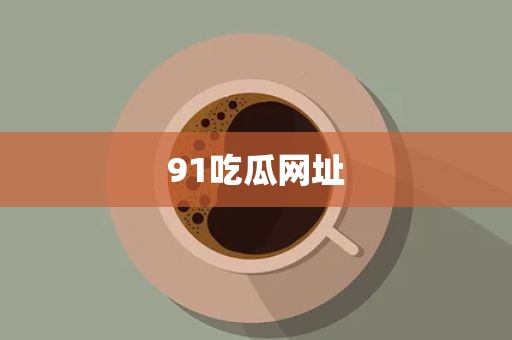 91吃瓜网址