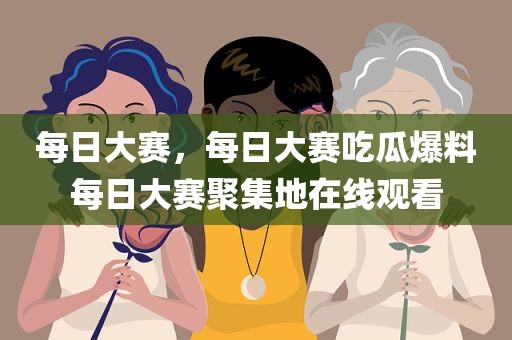 每日大赛，每日大赛吃瓜爆料每日大赛聚集地在线观看