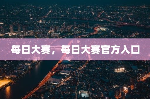 每日大赛，每日大赛官方入口