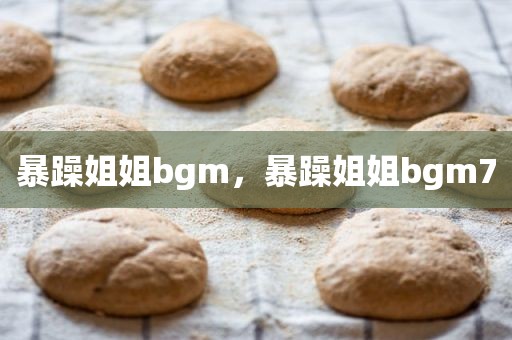 暴躁姐姐bgm，暴躁姐姐bgm7