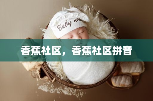 香蕉社区，香蕉社区拼音