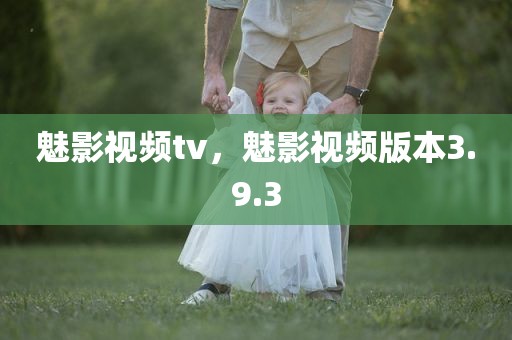 魅影视频tv，魅影视频版本3.9.3