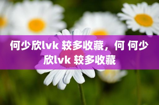 何少欣lvk 较多收藏，何 何少欣lvk 较多收藏