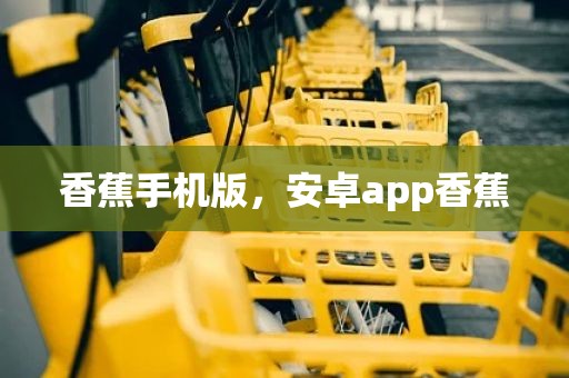 香蕉手机版，安卓app香蕉