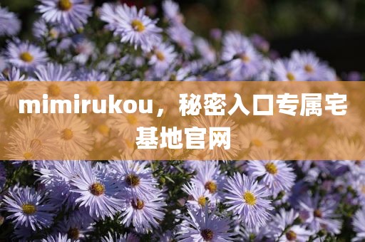 mimirukou，秘密入口专属宅基地官网