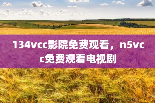 134vcc影院免费观看，n5vcc免费观看电视剧