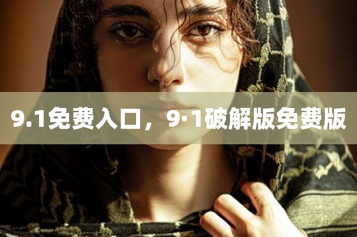 9.1免费入口，9·1破解版免费版