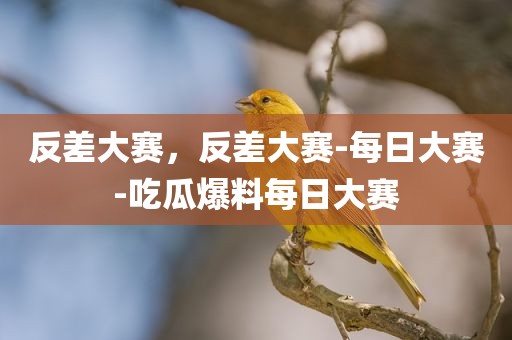 反差大赛，反差大赛-每日大赛-吃瓜爆料每日大赛