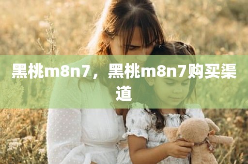 黑桃m8n7，黑桃m8n7购买渠道