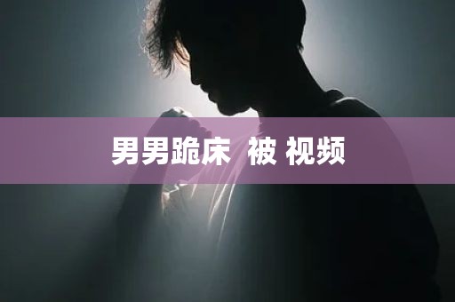 男男跪床  被 视频