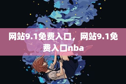网站9.1免费入口，网站9.1免费入口nba