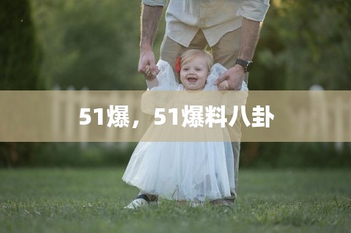 51爆，51爆料八卦