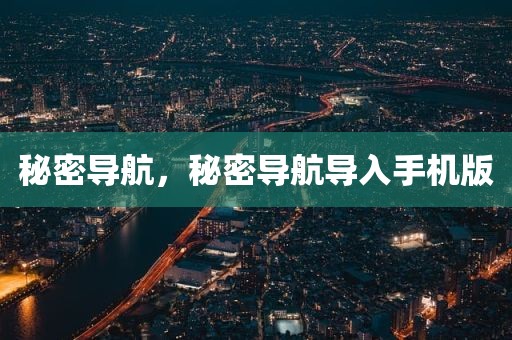 秘密导航，秘密导航导入手机版