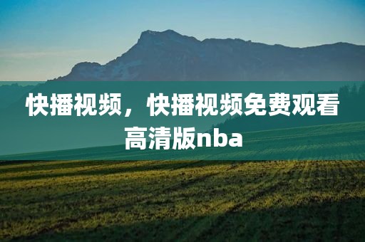 快播视频，快播视频免费观看高清版nba