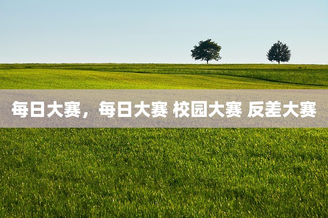 每日大赛，每日大赛 校园大赛 反差大赛