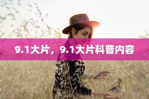 9.1大片，9.1大片科普内容