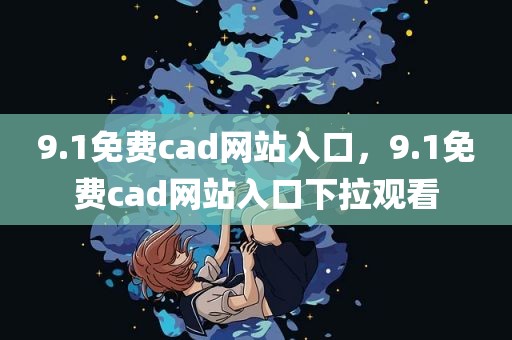 9.1免费cad网站入口，9.1免费cad网站入口下拉观看