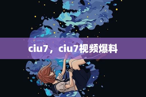 ciu7，ciu7视频爆料
