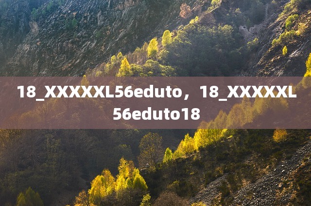 18_XXXXXL56eduto，18_XXXXXL56eduto18