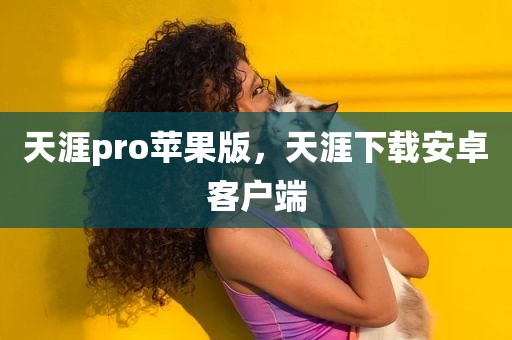 天涯pro苹果版，天涯下载安卓客户端