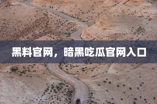 黑料官网，暗黑吃瓜官网入口