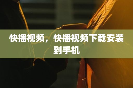 快播视频，快播视频下载安装到手机