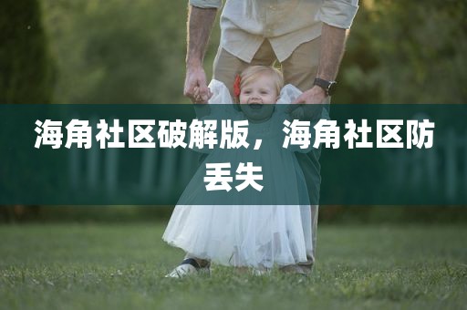 海角社区破解版，海角社区防丢失