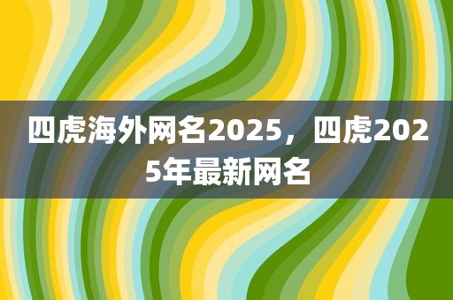 四虎海外网名2025，四虎2025年最新网名