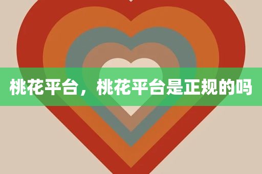 桃花平台，桃花平台是正规的吗