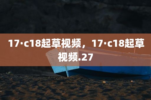 17·c18起草视频，17·c18起草视频.27
