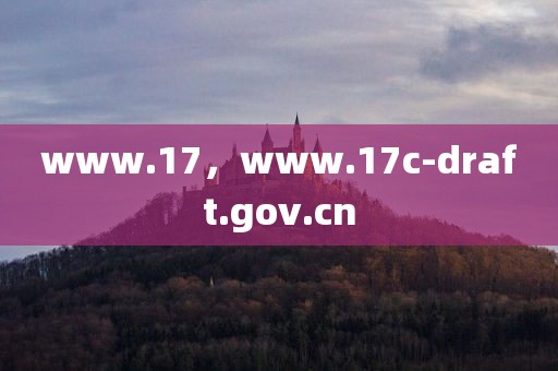 www.17，www.17c-draft.gov.cn