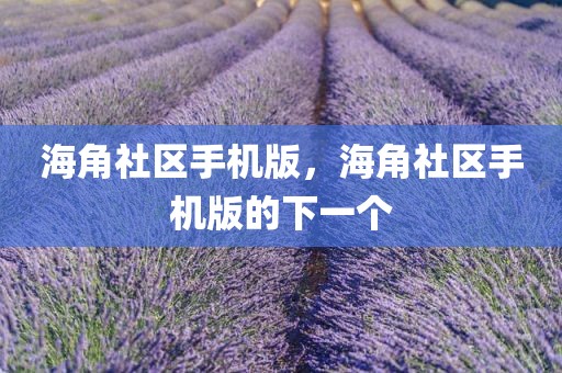 海角社区手机版，海角社区手机版的下一个