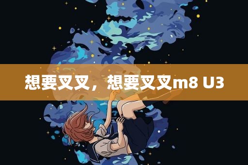 想要叉叉，想要叉叉m8 U3