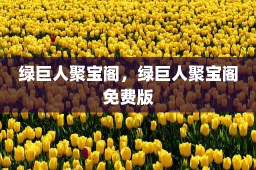 绿巨人聚宝阁，绿巨人聚宝阁免费版