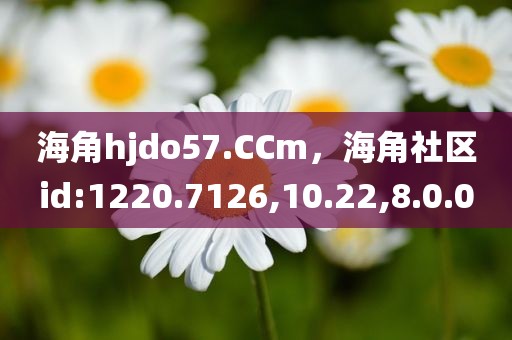 海角hjdo57.CCm，海角社区id:1220.7126,10.22,8.0.0