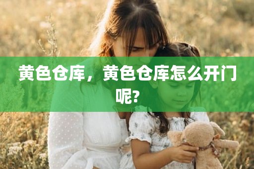 黄色仓库，黄色仓库怎么开门呢?