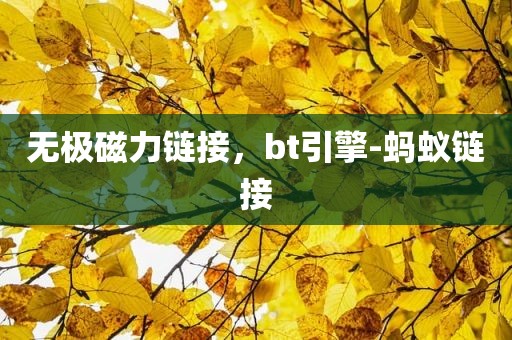 无极磁力链接，bt引擎-蚂蚁链接