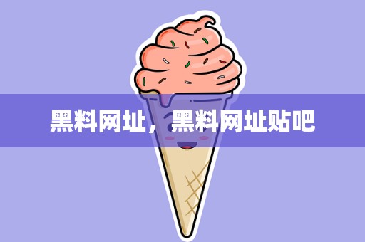 黑料网址，黑料网址贴吧