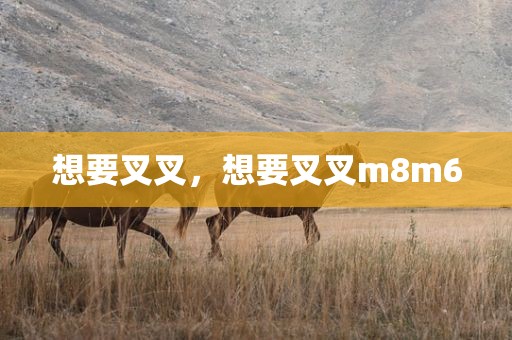 想要叉叉，想要叉叉m8m6