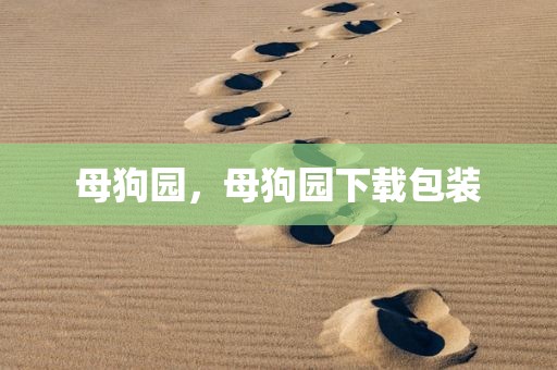 母狗园，母狗园下载包装