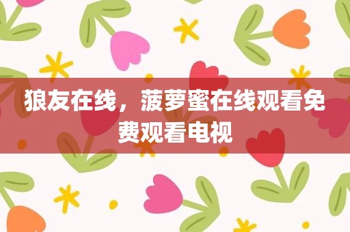狼友在线，菠萝蜜在线观看免费观看电视