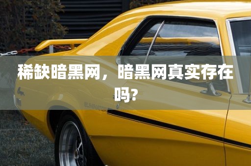 稀缺暗黑网，暗黑网真实存在吗?