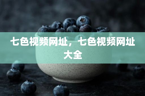 七色视频网址，七色视频网址大全